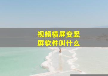 视频横屏变竖屏软件叫什么