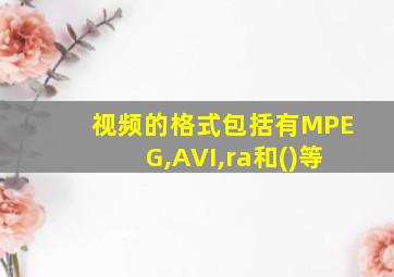 视频的格式包括有MPEG,AVI,ra和()等