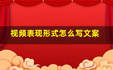 视频表现形式怎么写文案