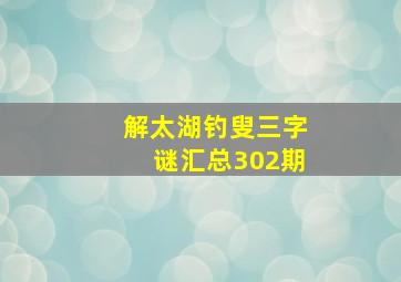 解太湖钓叟三字谜汇总302期