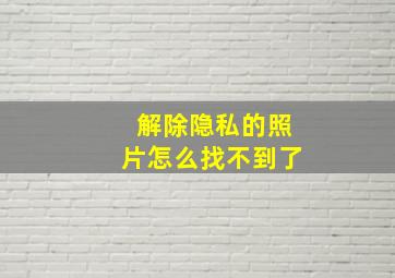 解除隐私的照片怎么找不到了