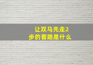 让双马先走2步的套路是什么