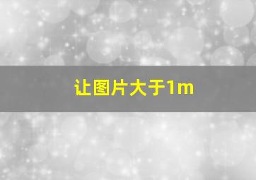 让图片大于1m