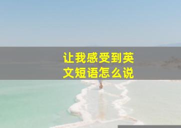 让我感受到英文短语怎么说