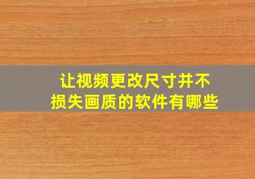 让视频更改尺寸并不损失画质的软件有哪些