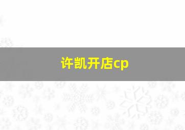 许凯开店cp