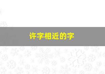 许字相近的字