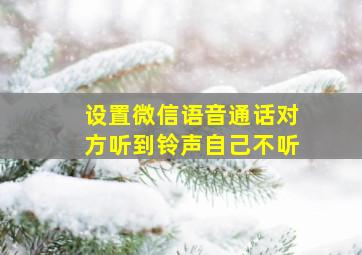 设置微信语音通话对方听到铃声自己不听