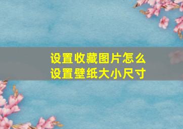 设置收藏图片怎么设置壁纸大小尺寸