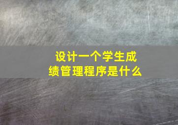 设计一个学生成绩管理程序是什么