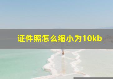 证件照怎么缩小为10kb