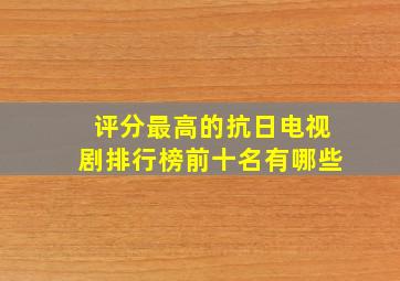 评分最高的抗日电视剧排行榜前十名有哪些