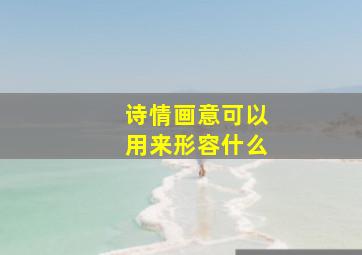 诗情画意可以用来形容什么