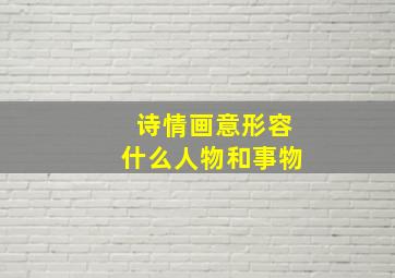 诗情画意形容什么人物和事物