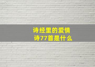 诗经里的爱情诗77首是什么