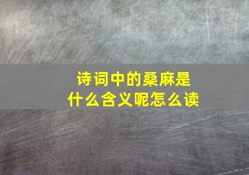 诗词中的桑麻是什么含义呢怎么读