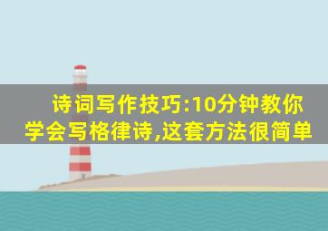 诗词写作技巧:10分钟教你学会写格律诗,这套方法很简单