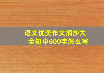 语文优美作文摘抄大全初中600字怎么写