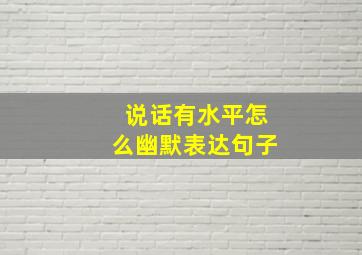 说话有水平怎么幽默表达句子