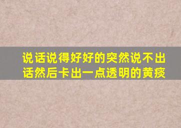 说话说得好好的突然说不出话然后卡出一点透明的黄痰