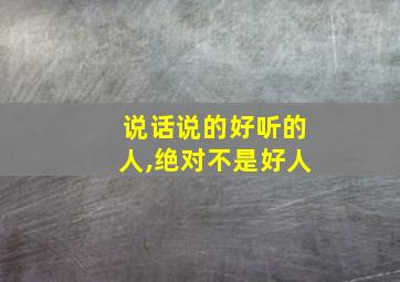 说话说的好听的人,绝对不是好人