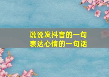 说说发抖音的一句表达心情的一句话