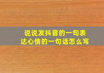 说说发抖音的一句表达心情的一句话怎么写