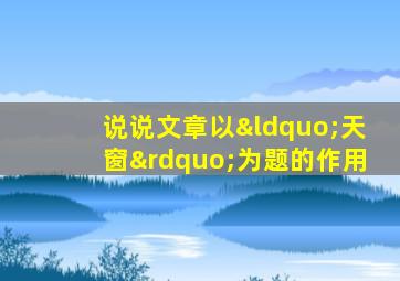 说说文章以“天窗”为题的作用