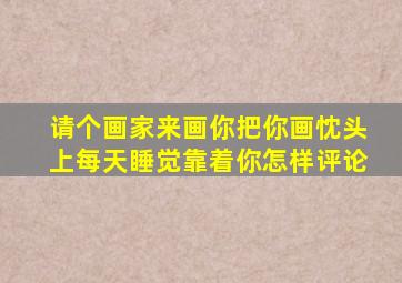 请个画家来画你把你画忱头上每天睡觉靠着你怎样评论