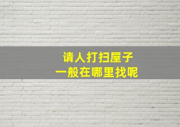 请人打扫屋子一般在哪里找呢