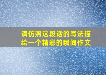 请仿照这段话的写法描绘一个精彩的瞬间作文