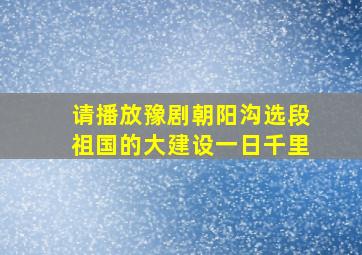 请播放豫剧朝阳沟选段祖国的大建设一日千里