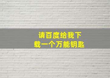 请百度给我下载一个万能钥匙