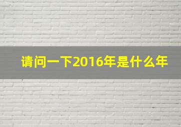 请问一下2016年是什么年