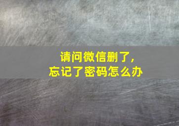 请问微信删了,忘记了密码怎么办