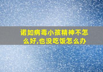 诺如病毒小孩精神不怎么好,也没吃饭怎么办