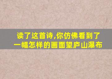 读了这首诗,你仿佛看到了一幅怎样的画面望庐山瀑布