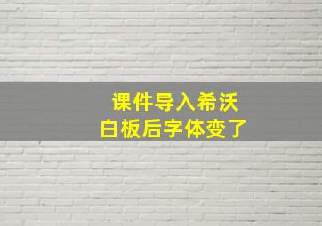 课件导入希沃白板后字体变了