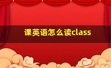 课英语怎么读class