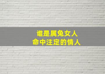 谁是属兔女人命中注定的情人