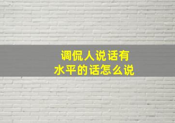 调侃人说话有水平的话怎么说