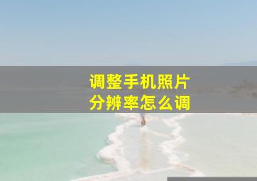 调整手机照片分辨率怎么调