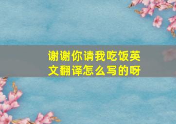 谢谢你请我吃饭英文翻译怎么写的呀