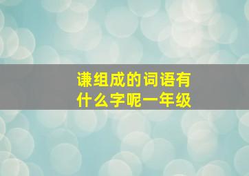 谦组成的词语有什么字呢一年级