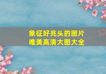 象征好兆头的图片唯美高清大图大全