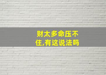 财太多命压不住,有这说法吗