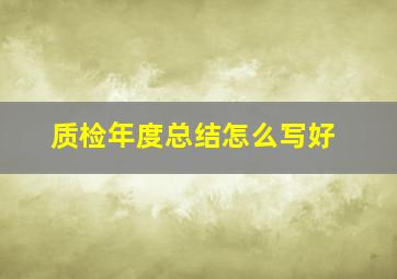 质检年度总结怎么写好