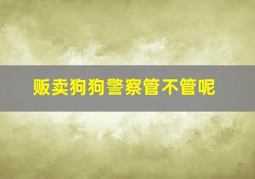 贩卖狗狗警察管不管呢