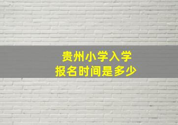 贵州小学入学报名时间是多少