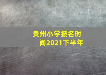 贵州小学报名时间2021下半年